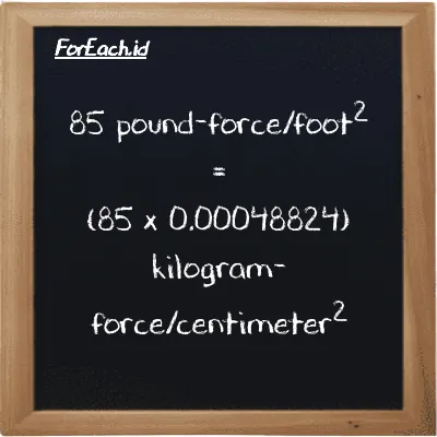 How to convert pound-force/foot<sup>2</sup> to kilogram-force/centimeter<sup>2</sup>: 85 pound-force/foot<sup>2</sup> (lbf/ft<sup>2</sup>) is equivalent to 85 times 0.00048824 kilogram-force/centimeter<sup>2</sup> (kgf/cm<sup>2</sup>)